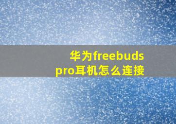 华为freebuds pro耳机怎么连接